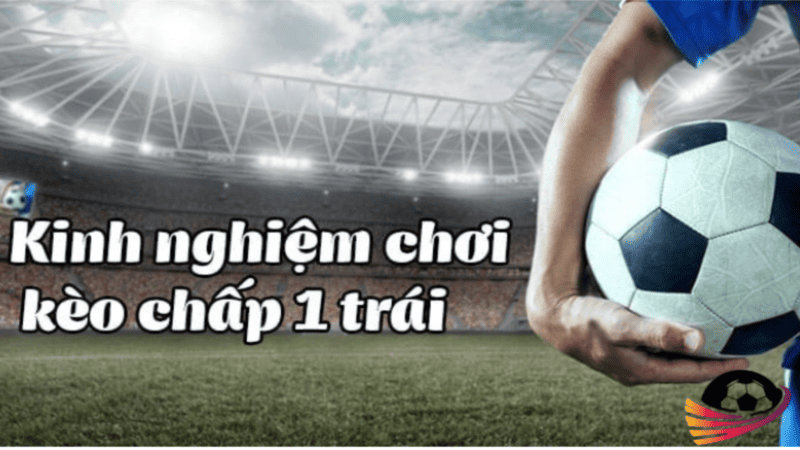 Bí Quyết Cá Cược Hiệu Quả Với Kèo Chấp 1 Trái