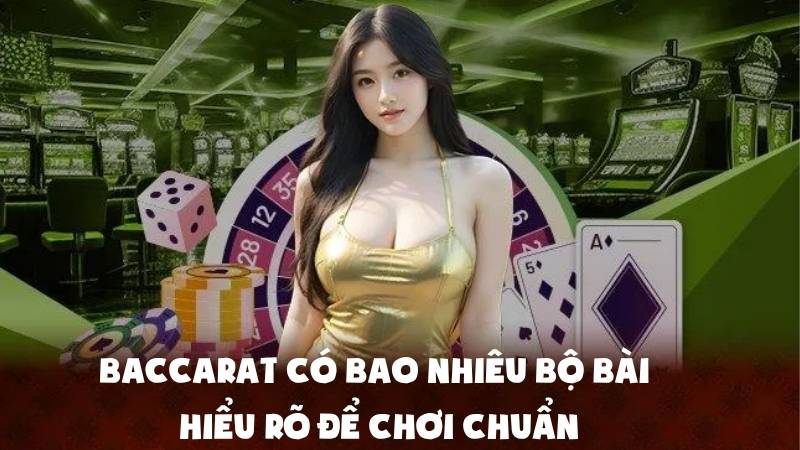 Baccarat Có Bao Nhiêu Bộ Bài | Hiểu Rõ Để Chơi Chuẩn