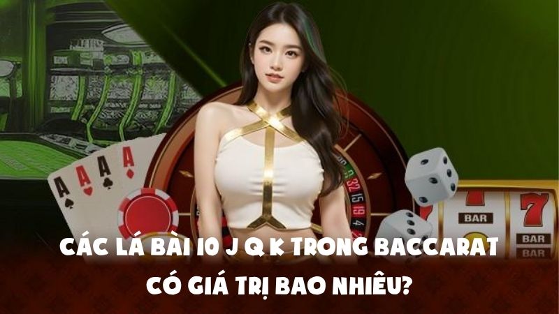 Các Lá Bài 10 J Q K Trong Baccarat Có Giá Trị Bao Nhiêu?