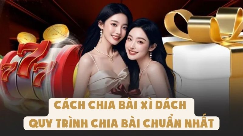 Cách Chia Bài Xì Dách - Quy Trình Chia Bài Chuẩn Nhất