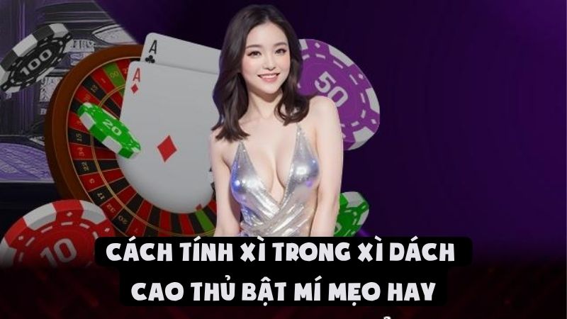 Cách Tính Xì Trong Xì Dách - Cao Thủ Bật Mí Mẹo Hay