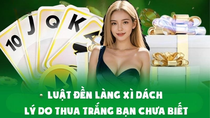 Luật Đền Làng Xì Dách - Lý Do Thua Trắng Bạn Chưa Biết