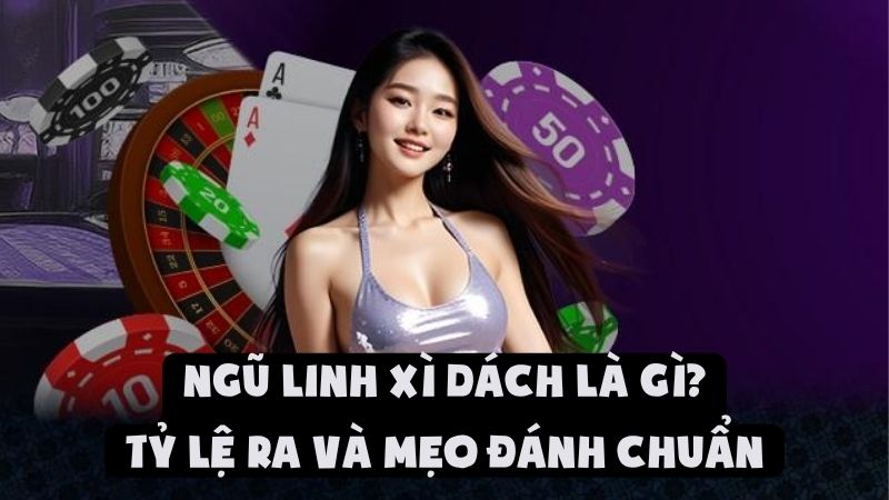 Ngũ Linh Trong Xì Dách Là Gì - Tỷ Lệ Ra Và Mẹo Đánh Chuẩn